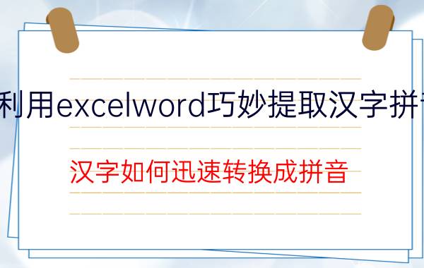 利用excelword巧妙提取汉字拼音 汉字如何迅速转换成拼音？